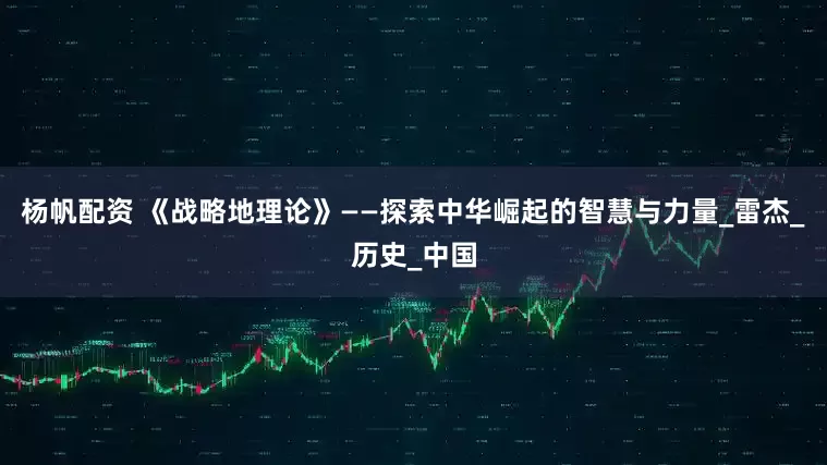 杨帆配资 《战略地理论》——探索中华崛起的智慧与力量_雷杰_历史_中国