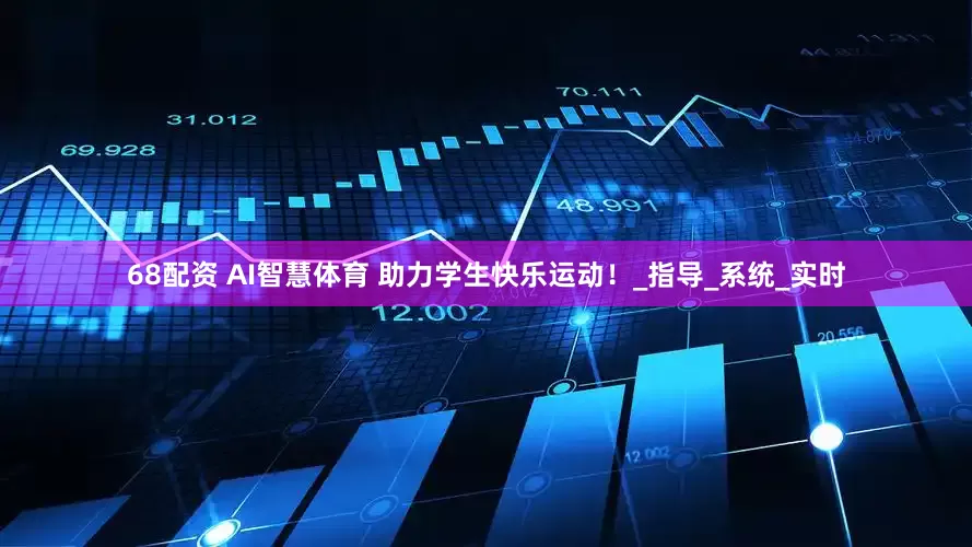 68配资 AI智慧体育 助力学生快乐运动！_指导_系统_实时