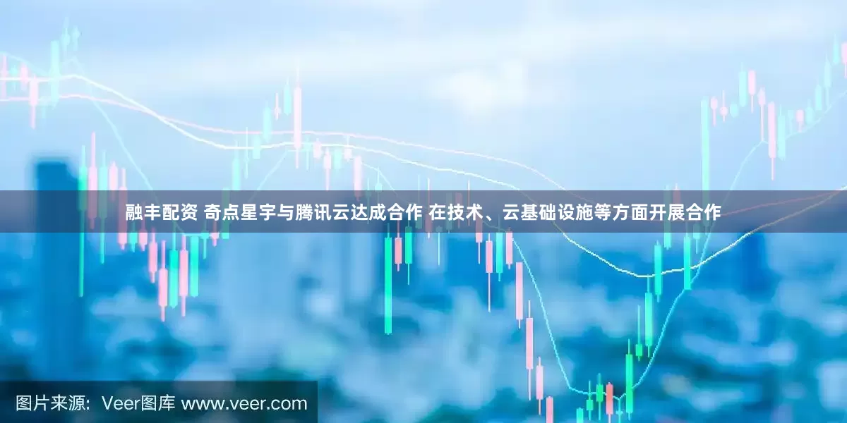 融丰配资 奇点星宇与腾讯云达成合作 在技术、云基础设施等方面开展合作
