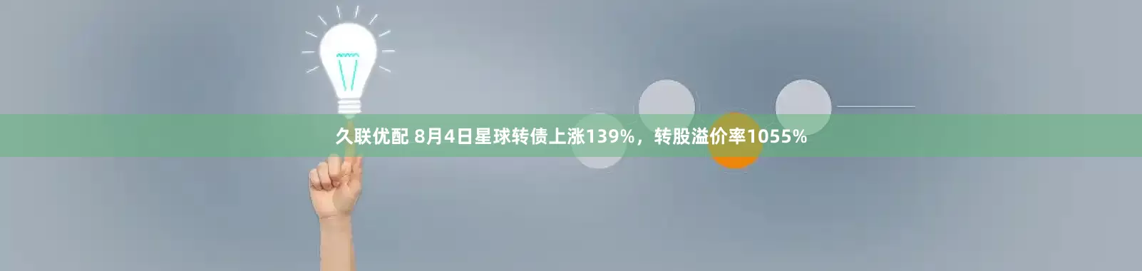 久联优配 8月4日星球转债上涨139%，转股溢价率1055%